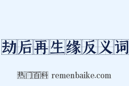 劫后再生缘反义词是什么意思的图片